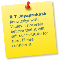 R T Jayaprakash Knowledge with Values. I sincerely believe that it will suit our institute for sure. Please consider it